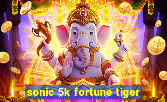 sonic 5k fortune tiger